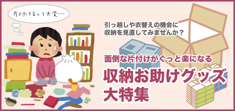 面倒な片付けがぐっと楽になる！収納お助けグッズ大特集