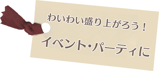 わいわい盛り上がろう！イベント・パーティに