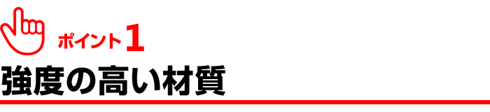 ポイント１、強度の高い材質