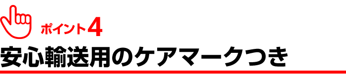 ポイント４、安心輸送用のケアマーク付き